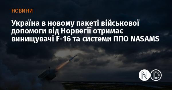 Україна в рамках нового військового пакету від Норвегії отримує винищувачі F-16 та протиповітряні системи NASAMS.