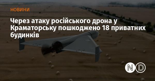 Внаслідок атаки російського безпілотника в Краматорську постраждали 18 приватних житлових будинків.