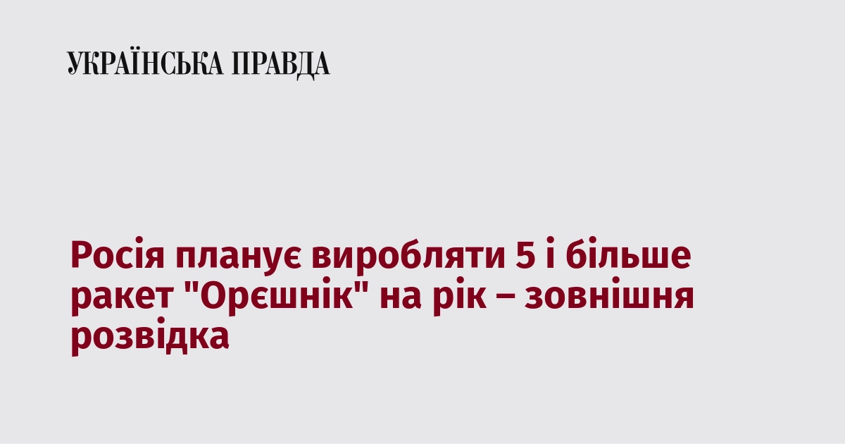 Згідно з інформацією зовнішньої розвідки, Росія має намір щорічно виготовляти п’ять і більше ракет 