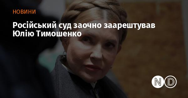 Російський суд виніс заочне рішення про арешт Юлії Тимошенко.