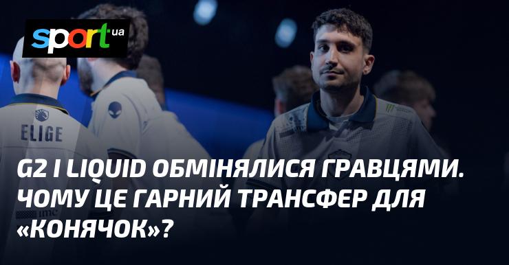 G2 та Liquid провели обмін гравцями. Чому цей трансфер виглядає перспективно для 