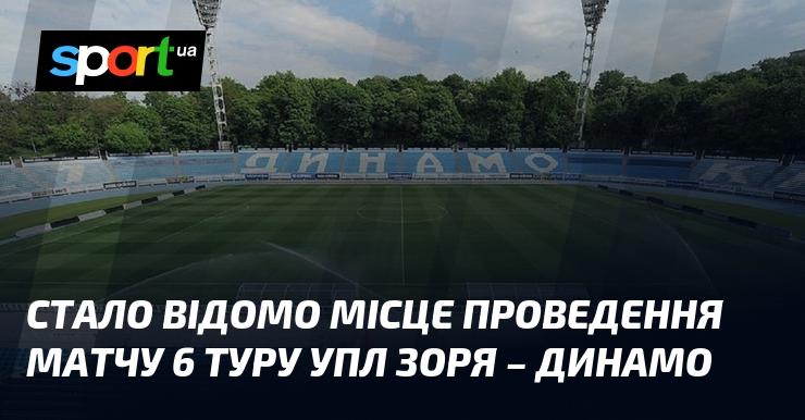 Офіційно оголошено місце проведення поєдинку 6-го туру УПЛ, в якому зійдуться команди Зоря і Динамо.