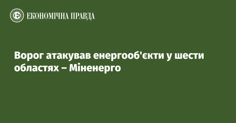 Ворожі сили вчинили напад на енергетичні інфраструктури в шести регіонах, повідомляє Міністерство енергетики.