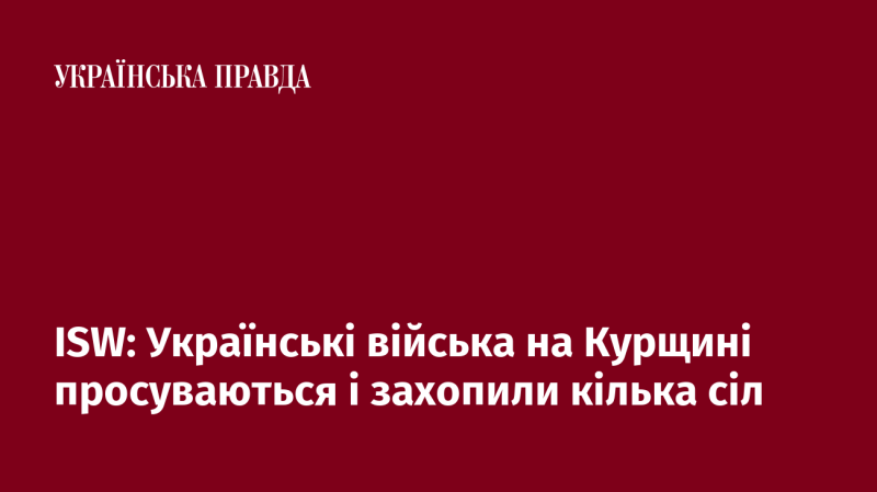 ISW: Українські збройні сили на Курщині активно просуваються вперед і взяли під контроль кілька населених пунктів.