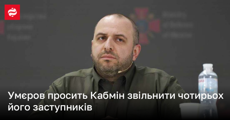 Умєров звернувся до Кабінету Міністрів з проханням звільнити чотирьох своїх заступників.