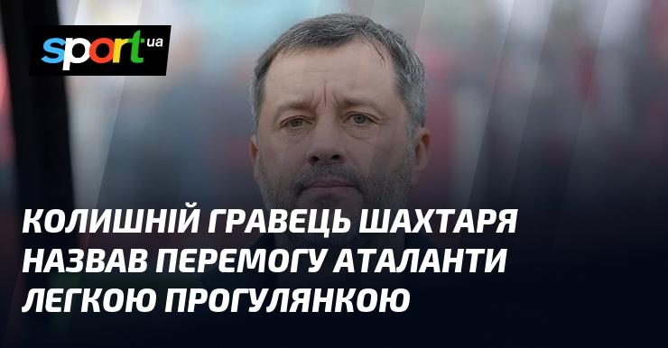 Екс-гравець Шахтаря охарактеризував тріумф Аталанти як невимушену прогулянку.