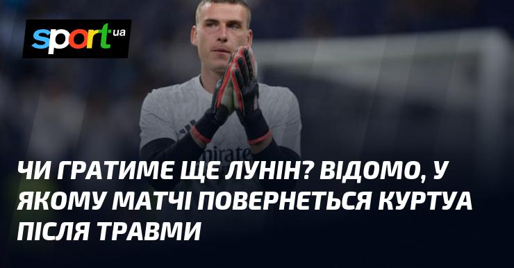 Чи з'явиться Лунін на полі ще раз? Відомо, в якому поєдинку повернеться Куртуа після свого ушкодження.