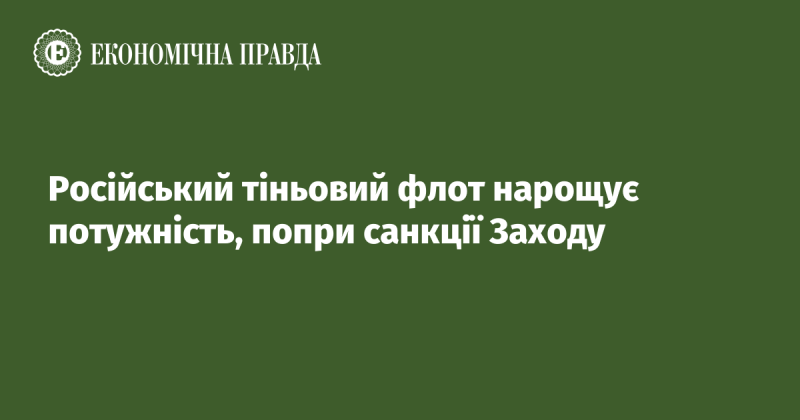 Російський тіньовий флот посилює свої можливості, незважаючи на західні санкції.