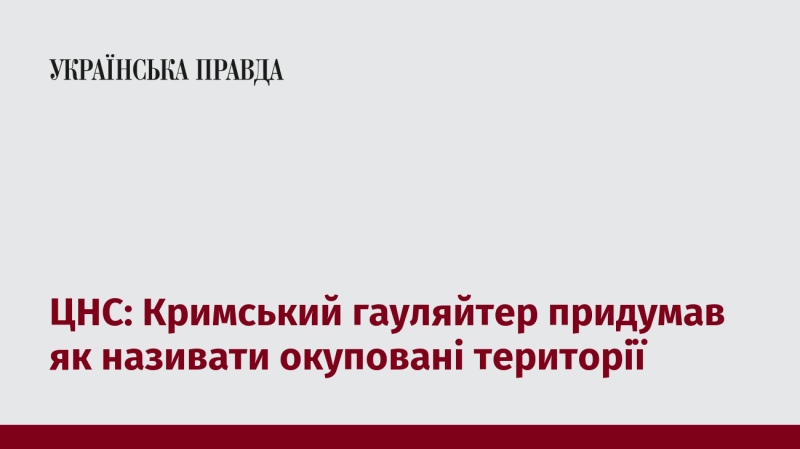 ЦНС: Кримський гауляйтер виявив новий спосіб, як іменувати анексовані регіони.