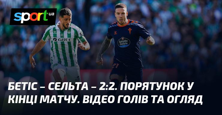 Бетіс та Сельта розійшлися внічию 2:2. Вражаючий фінал гри! Подивіться відео з голами та огляд матчу.