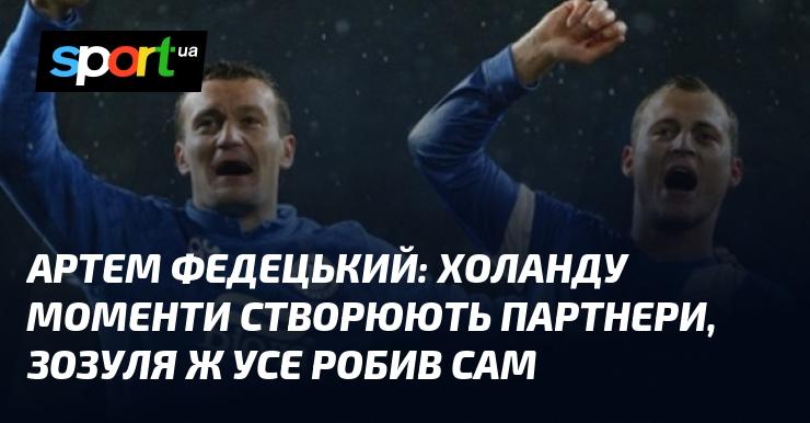 Артем ФЕДЕЦЬКИЙ: У випадку з Холандом його партнери забезпечують йому моменти, тоді як Зозуля здебільшого покладався на власні зусилля.