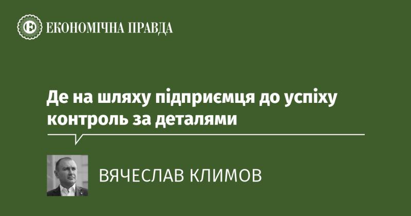 Де на шляху бізнесмена до досягнення успіху важливе значення має уважність до деталей.