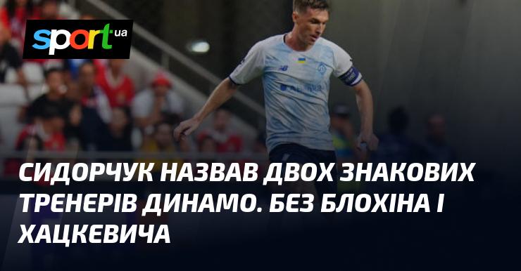 Сидорчук виділив двох ключових тренерів Динамо, не згадуючи при цьому Блохіна та Хацкевича.