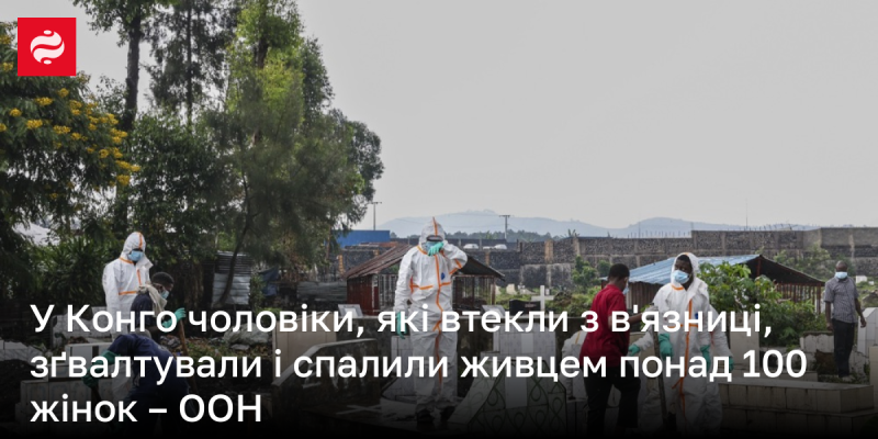 У Конго понад 100 жінок стали жертвами зґвалтування та спалення живцем, скоєних чоловіками, які втекли з в'язниці, повідомляє ООН.