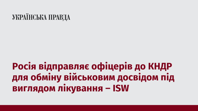 За інформацією ISW, Росія направляє своїх офіцерів до Північної Кореї, щоб обмінятися військовим досвідом, маскуючи це під програму лікування.