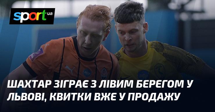 Шахтар зустрінеться з Лівим Берегом у Львові, продаж квитків вже розпочато.