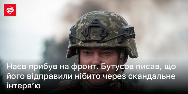 Наєв прибув на передову. Бутусов зазначив, що його направили, нібито, через резонансне інтерв'ю.