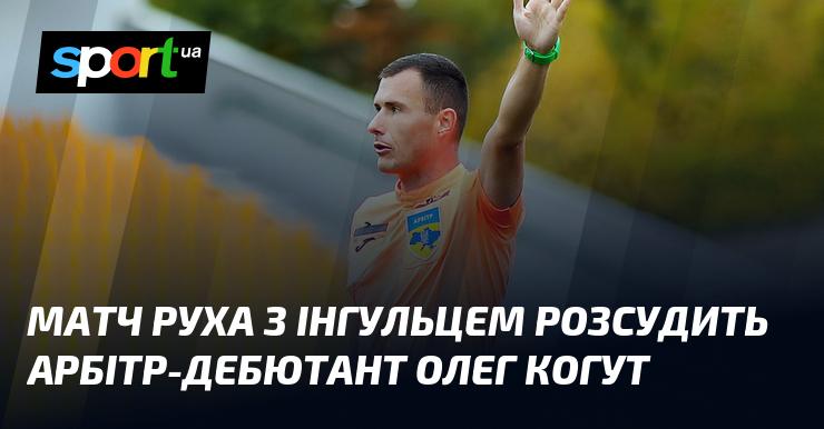 Поєдинок між Рухом та Інгульцем судитиме новачок арбітражу Олег Когут.