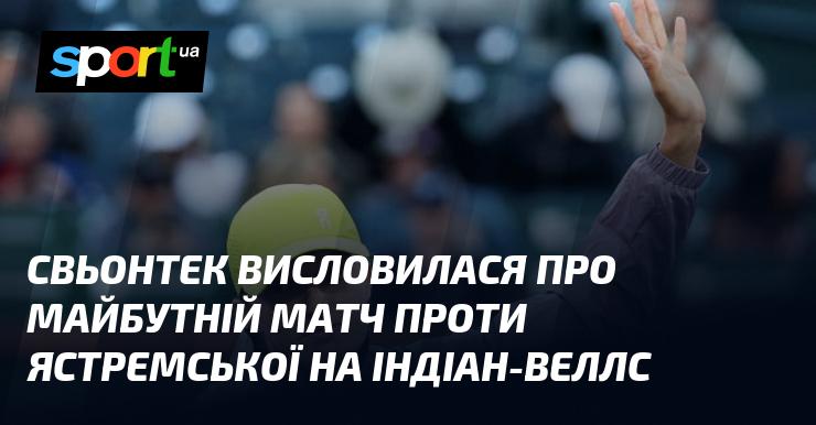 Свьонтек поділилася своїми думками щодо майбутнього поєдинку з Ястремською на турнірі в Індіан-Веллс.