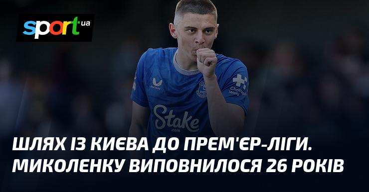 Маршрут з Києва до Прем'єр-ліги: Миколенко святкує своє 26-річчя.