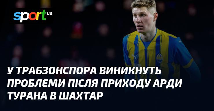 У Трабзонспора можуть виникнути труднощі після того, як Арда Туран перейде до Шахтаря.