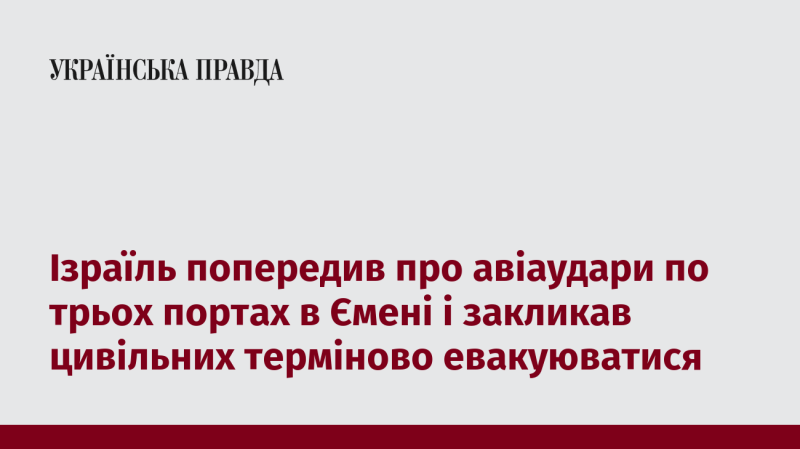 Ізраїль оголосив про можливі повітряні удари по трьох портах у Ємені та закликав цивільних осіб терміново залишити ці райони.