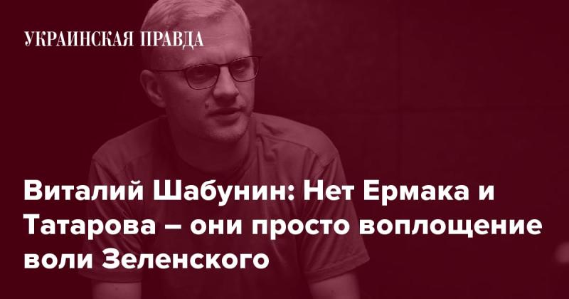 Виталий Шабунин: Ермак и Татаров отсутствуют - они всего лишь олицетворяют волю Зеленского.