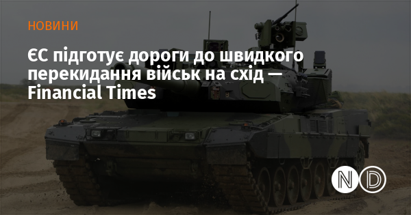 Європейський Союз розробить інфраструктуру для оперативного переміщення військових на схід, повідомляє Financial Times.