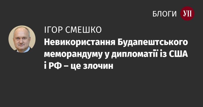 Невикористання Будапештського меморандуму в дипломатичних відносинах з США та Росією є серйозним проступком.