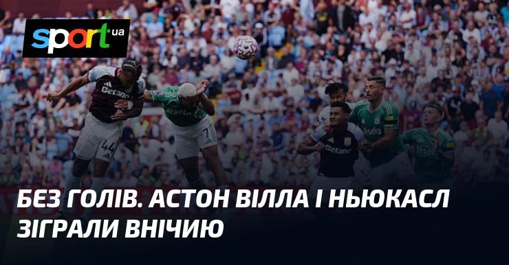 Без забитих м'ячів. Астон Вілла та Ньюкасл завершили матч з нічийним рахунком.