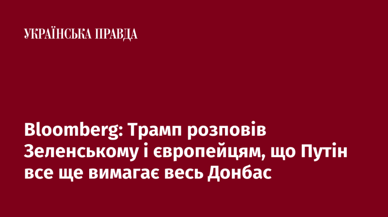 Bloomberg: Трамп повідомив Зеленському та європейським лідерам, що Путін продовжує наполягати на контролі над усім Донбасом.