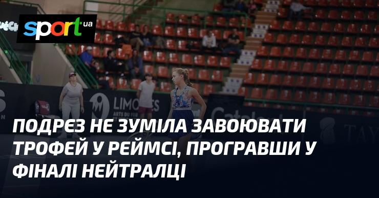 Подрєз не змогла здобути трофей у Реймсі, зазнавши поразки у фінальному матчі на нейтральному полі.