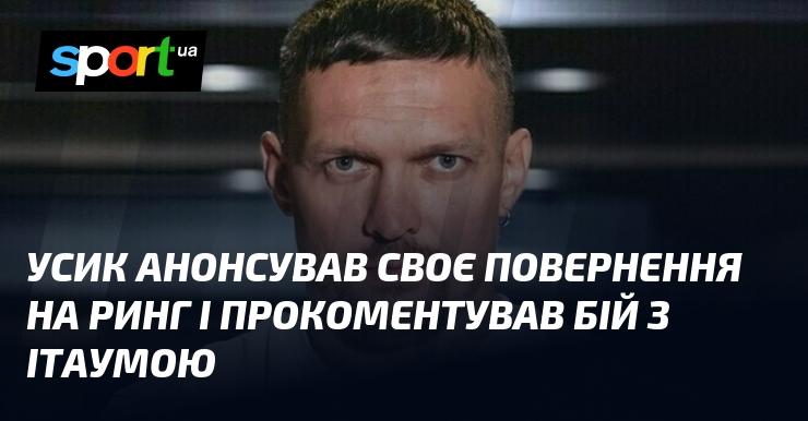 Усик оголосив про своє повернення на ринг і поділився враженнями щодо поєдинку з Ітаумою.