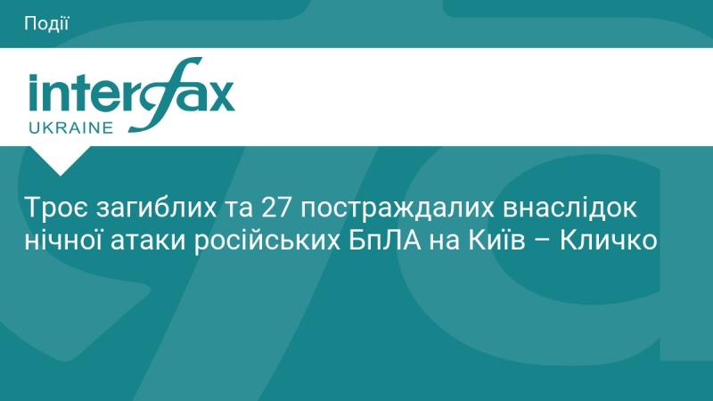 Три людини загинули, а 27 отримали травми внаслідок нічної атаки безпілотників Росії на Київ, повідомив Кличко.