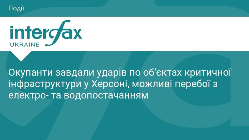 Окупантські сили здійснили атаки на важливі об'єкти інфраструктури в Херсоні, що може призвести до перебоїв у постачанні електрики та води.