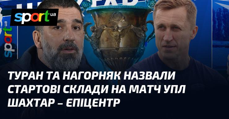 Туран та Нагорняк оголосили про склади команд на матч УПЛ між Шахтарем та Епіцентром.