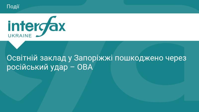 Освітня установа в Запоріжжі зазнала руйнувань внаслідок російської атаки - повідомляє ОВА.
