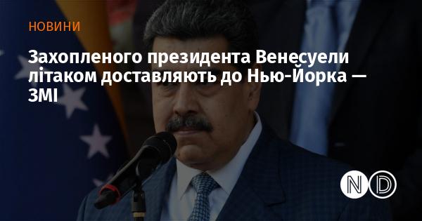Згідно з інформацією ЗМІ, президента Венесуели, який був захоплений, транспортують до Нью-Йорка на літаку.