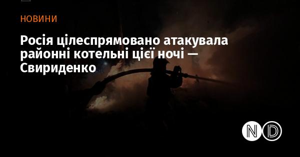 Цієї ночі Росія здійснила цілеспрямовану атаку на районні котельні, повідомила Свириденко.