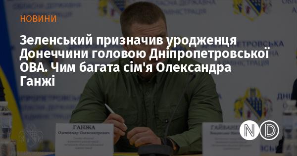 Зеленський обрав уродженця Донеччини на пост голови Дніпропетровської обласної військової адміністрації. Якими статками володіє родина Олександра Ганжі?