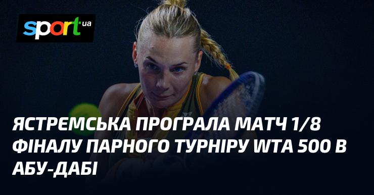 Ястремська зазнала поразки у матчі 1/8 фіналу парного турніру WTA 500, який проходить в Абу-Дабі.