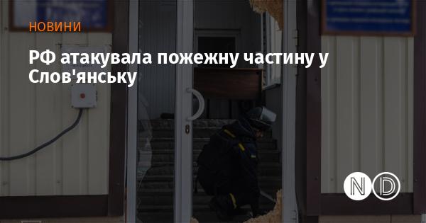 Російські війська завдали удару по пожежній станції в Слов'янську.