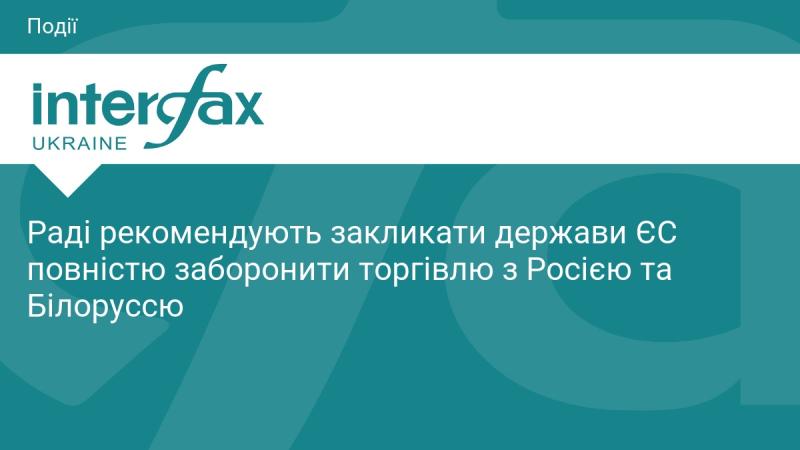 Раді закликають країни Європейського Союзу до повної заборони торгівлі з Росією та Білоруссю.