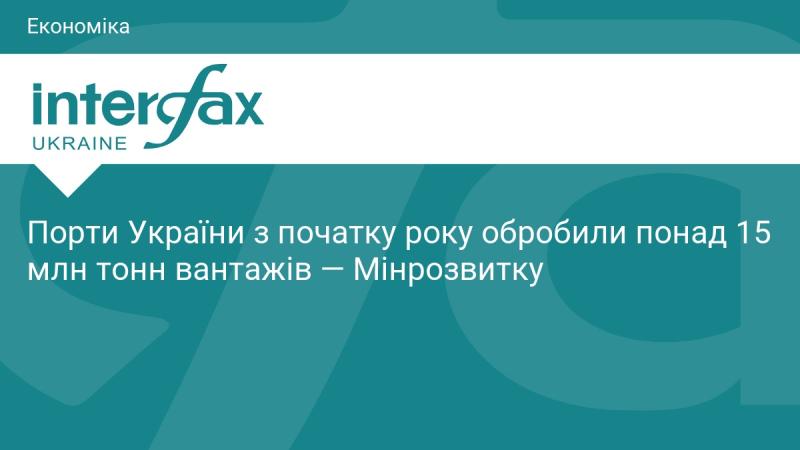 З початку року українські порти здійснили обробку понад 15 мільйонів тонн вантажів, повідомляє Міністерство розвитку.