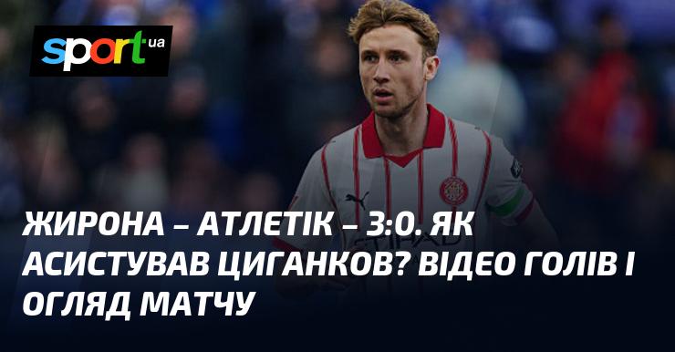 Жирона здобула перемогу над Атлетіком з рахунком 3:0. Яким чином Циганков зробив асист? Дивіться відео голів та огляд гри.